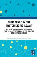 Flint Trade In The Protohistoric Levant di Francesca Manclossi, Steven A Rosen edito da Taylor & Francis Ltd