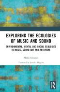 Exploring The Ecologies Of Music And Sound di Makis Solomos edito da Taylor & Francis Ltd