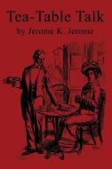 Tea-Table Talk di Jerome K. Jerome edito da INDEPENDENTLY PUBLISHED