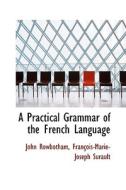 A Practical Grammar Of The French Language di John Rowbotham edito da Bibliolife