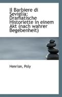 Il Barbiere Di Seviglia: Dramatische Historiette in Einem Akt (Nach Wahrer Begebenheit) di Henrion Poly edito da BiblioLife