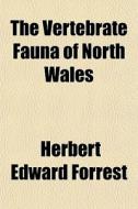 The Vertebrate Fauna Of North Wales di Herbert Edward Forrest edito da General Books