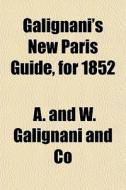 Galignani's New Paris Guide, For 1852 di A & W Galignani & Co, A. and W. Galignani and Co edito da General Books