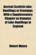 Ancient Scottish Lake-dwellings Or Crannogs; With A Supplementary Chapter On Remains Of Lake-dwellings In England di Robert Munro edito da General Books Llc