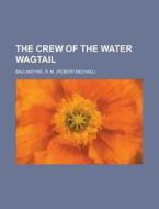 The Crew Of The Water Wagtail di Robert Michael Ballantyne, R. M. Ballantyne edito da Rarebooksclub.com