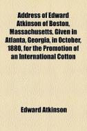 Address Of Edward Atkinson Of Boston, Ma di Edward Atkinson edito da General Books