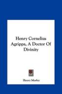 Henry Cornelius Agrippa, a Doctor of Divinity di Henry Morley edito da Kessinger Publishing