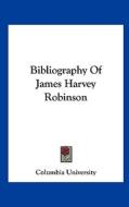 Bibliography of James Harvey Robinson di Columbia University edito da Kessinger Publishing
