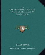 The Autobiography of Ma-Ka-Tai-Me-She-Kia-Kiak or Black Hawk di Black Hawk edito da Kessinger Publishing