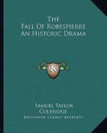 The Fall of Robespierre an Historic Drama di Samuel Taylor Coleridge edito da Kessinger Publishing