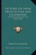 Lectures on Naval Architecture and Engineering: With Catalogue of the Exhibition di Various edito da Kessinger Publishing
