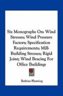 Six Monographs on: Wind Stresses; Wind Pressure Factors; Specification Requirements; Mill-Building Stresses; Rigid Joint; Wind Bracing fo di Robins Fleming edito da Kessinger Publishing