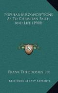 Popular Misconceptions as to Christian Faith and Life (1900) di Frank Theodosius Lee edito da Kessinger Publishing