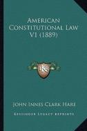 American Constitutional Law V1 (1889) di John Innes Clark Hare edito da Kessinger Publishing