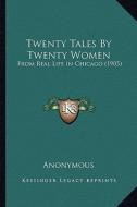 Twenty Tales by Twenty Women: From Real Life in Chicago (1905) di Anonymous edito da Kessinger Publishing