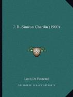 J. B. Simeon Chardin (1900) di Louis De Fourcaud edito da Kessinger Publishing