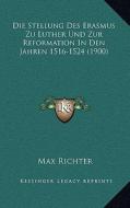 Die Stellung Des Erasmus Zu Luther Und Zur Reformation in Den Jahren 1516-1524 (1900) di Max Richter edito da Kessinger Publishing