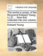 The Works In Prose, Of The Reverend Edward Young, Ll.d. ... Now First Collected Into One Volume. di Edward Young edito da Gale Ecco, Print Editions