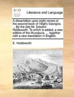 A Dissertation Upon Eight Verses In The Second Book Of Virgil's Georgics. ... By The Late Mr. Edward Holdsworth. To Which Is Added, A New Edition Of T di E Holdsworth edito da Gale Ecco, Print Editions