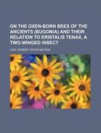 On The Oxen-born Bees Of The Ancients (bugonia) And Their Relation To Eristalis Tenax, A Two-winged Insect di Carl Robert Osten-Sacken edito da General Books Llc
