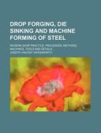 Drop Forging, Die Sinking and Machine Forming of Steel; Modern Shop Practice, Processes, Methods, Machines, Tools and Details di Joseph Vincent Woodworth edito da Rarebooksclub.com