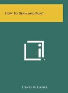 How to Draw and Paint di Henry M. Gasser edito da Literary Licensing, LLC