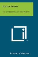 Sussex Poems: The Little Books of New Poetry di Bennett Weaver edito da Literary Licensing, LLC