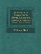 Reflections on the Relicks of Ancient Grandeur, and the Pleasing Retirements in South Wales: In Letters to His Friend in Edinburgh - Primary Source Ed di William Black edito da Nabu Press