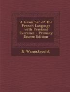 A Grammar of the French Language with Practical Exercises di N. Wanostrocht edito da Nabu Press