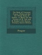 The Book of Common Prayer. [Followed By] the Whole Book of Psalms, in Metre [In the Version of N. Tate and N. Brady] with Hymns - Primary Source Editi di Prayer edito da Nabu Press