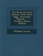 The Birds of Great Britain, with Their Eggs, Accurately Figured... di William Lewin edito da Nabu Press