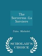 The Sorceress di Jules Michelet edito da Scholar's Choice