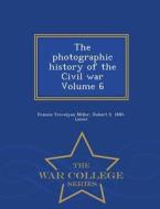 The Photographic History Of The Civil War Volume 6 - War College Series di Francis Trevelyan Miller, Robert S 1880- Lanier edito da War College Series