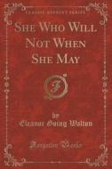 She Who Will Not When She May (classic Reprint) di Eleanor Going Walton edito da Forgotten Books