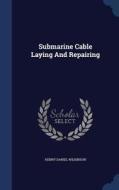 Submarine Cable Laying And Repairing di Henry Daniel Wilkinson edito da Sagwan Press