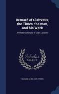 Bernard Of Clairvaux, The Times, The Man, And His Work di Richard S 1821-1900 Storrs edito da Sagwan Press