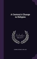 A Century's Change In Religion di George Harris edito da Palala Press