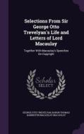 Selections From Sir George Otto Trevelyan's Life And Letters Of Lord Macaulay di George Otto Trevelyan, Baron Thomas Babington Macaula Macaulay edito da Palala Press