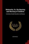 Maternity, Or, the Bearing and Nursing of Children: Including Female Education and Beauty di Anonymous edito da CHIZINE PUBN
