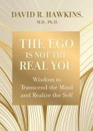The Ego Is Not the Real You: Wisdom to Transcend the Mind and Realize the Self di David R. Hawkins edito da HAY HOUSE