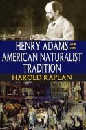 Henry Adams and the American Naturalist Tradition di Harold Kaplan edito da Taylor & Francis Inc