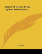 Edicts of Roman Popes Against Freemasonry di W. G. Sibley edito da Kessinger Publishing