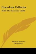 Corn-law Fallacies: With The Answers (1839) di Thomas Perronet Thompson edito da Kessinger Publishing, Llc