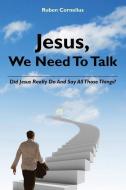 Jesus, We Need To Talk: Did Jesus Really Do And Say All Those Things di Ruben Cornelius edito da BOOKSURGE PUB