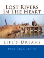 Lost Rivers in the Heart: Life Dreams di Patricia a. Lopez edito da Createspace