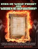 Eye on What Prize? and Where's My Reparations?: A Critical Analysis of the Fraud Called Civil Rights and New Considerations on the Issue of Reparation di Kenneth Eugene Speight edito da Createspace