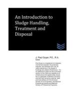 An Introduction to Sludge Handling, Treatment and Disposal di J. Paul Guyer edito da Createspace