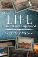 My Life Planned and Unplanned di W. G. "Bill" Wedan edito da Xlibris