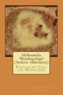 Afrikanische Weissbauchigel (Atelerix Albiventris): Exotische Igel ALS Heimtiere di Leofinja Van Raven edito da Createspace