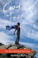 Crazy Free: An Epic Spiritual Journey di Melissa Wyld edito da Createspace